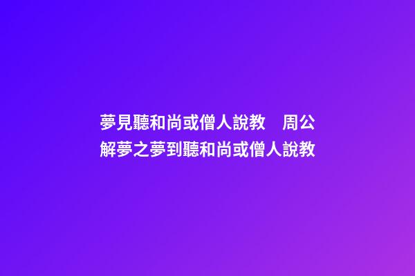 夢見聽和尚或僧人說教　周公解夢之夢到聽和尚或僧人說教